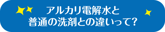 アルカリ電解水と普通の洗剤の違いって？