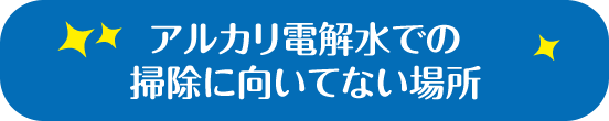 アルカリ電解水での掃除に向いてない場所