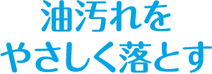 油汚れをやさしく落とす
