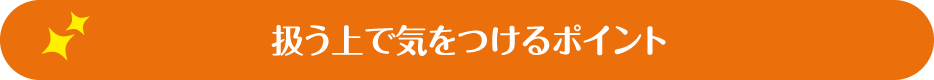 扱う上で気をつけるポイント