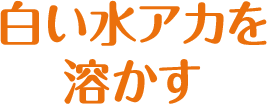 白い水アカを溶かす