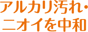 アルカリ汚れ・ニオイを中和