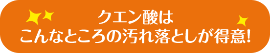 クエン酸はこんなところの汚れ落としが得意！