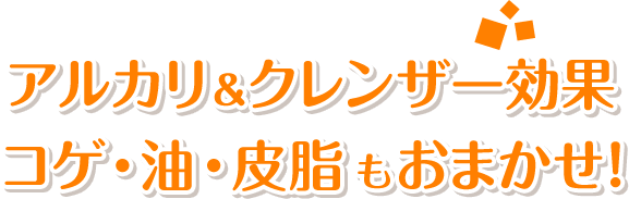 アルカリ＆クレンザー効果。コゲ・油・皮脂もおまかせ！