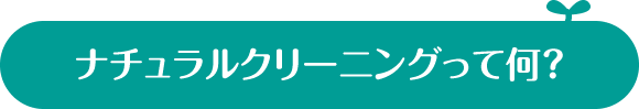 ナチュラルクリーニングって何？