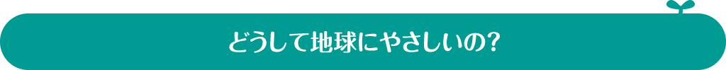 どうして地球にやさしいの？
