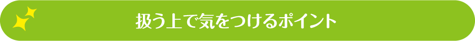 扱う上で気をつけるポイント
