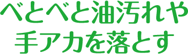 べとべと油汚れや手アカを落とす