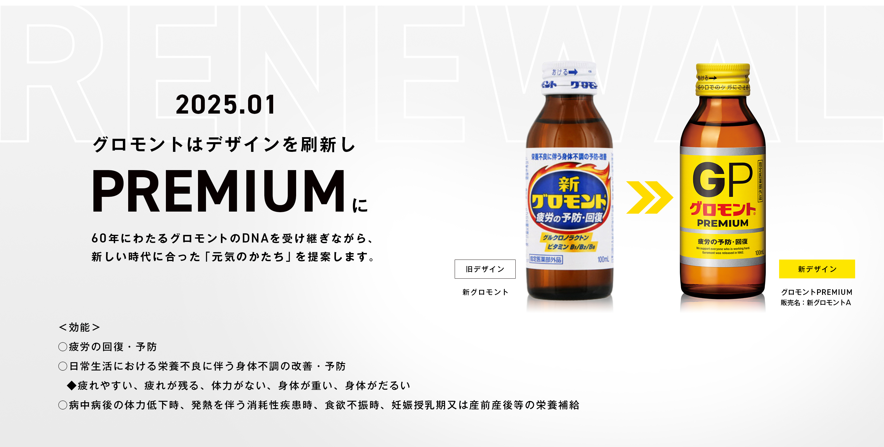2025.01
グロモントはデザインを刷新しPREMIUM60年にわたるグロモントのDNAを受け継ぎながら、新しい時代に合った「元気のかたち」を提案します。