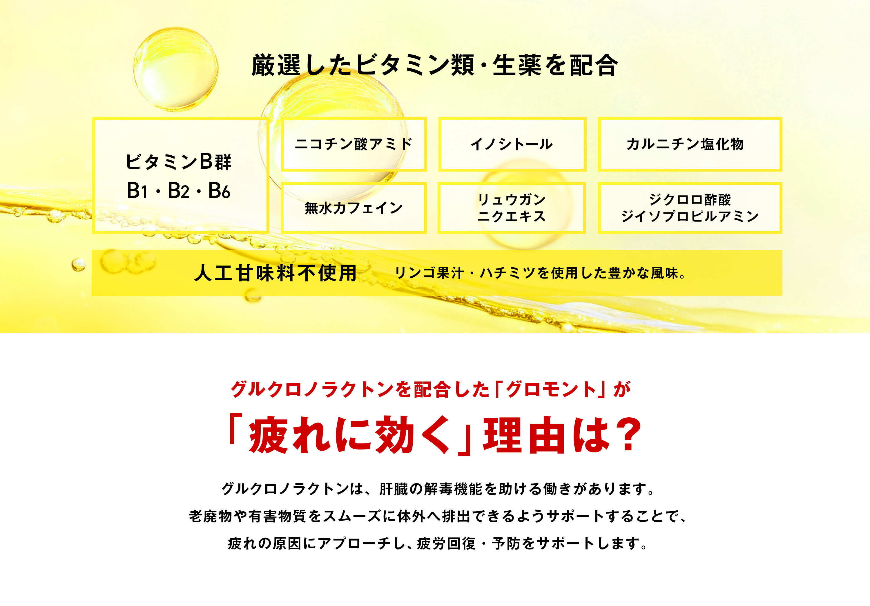 厳選したビタミン類・生薬を配合
ビタミンB群 B1・B2・B6
ニコチン酸アミド イノシトール 無水カフェイン
リュウガンニクエキス ジクロロ酢酸
ジイソプロピルアミン カルニチン塩化物 人工甘味料不使用 リンゴ果汁・ハチミツを使用した豊かな風味。