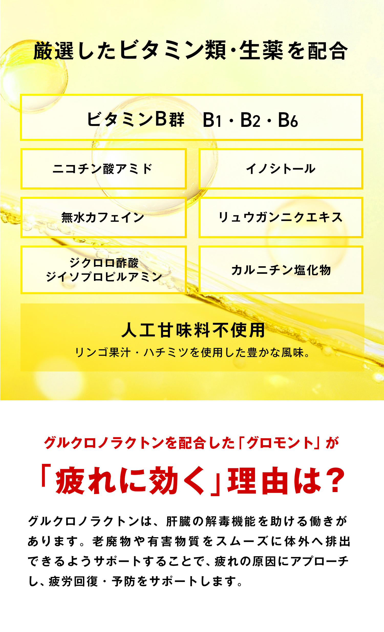 厳選したビタミン類・生薬を配合
ビタミンB群 B1・B2・B6
ニコチン酸アミド イノシトール 無水カフェイン
リュウガンニクエキス ジクロロ酢酸
ジイソプロピルアミン カルニチン塩化物 人工甘味料不使用 リンゴ果汁・ハチミツを使用した豊かな風味。