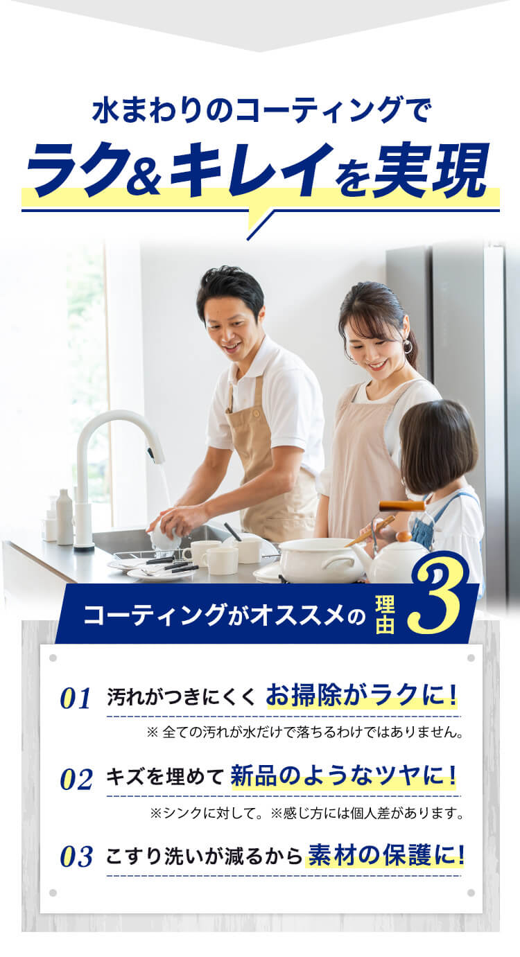 水まわりのコーティングでラク＆キレイを実現コーティングがオススメの汚れがつきにくく お掃除がラクに！キズを埋めて 新品のようなツヤに！こすり洗いが減るから 素材の保護に！